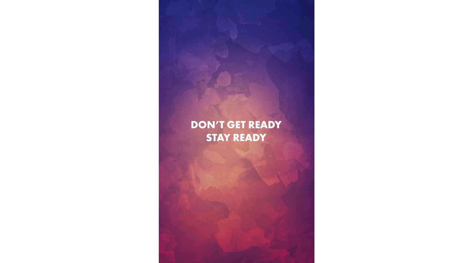 Don’t get ready; Stay ready.