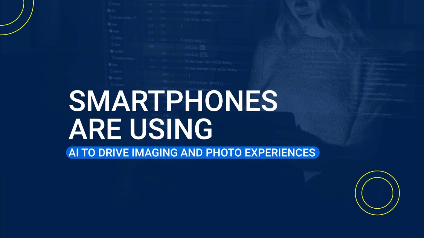 Smartphones are Using AI to Drive Imaging and Photo Experiences